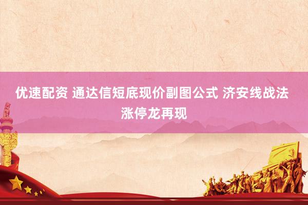 优速配资 通达信短底现价副图公式 济安线战法 涨停龙再现