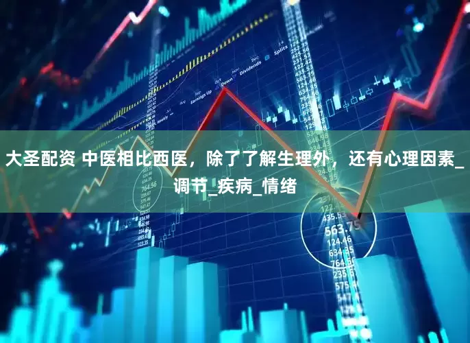 大圣配资 中医相比西医，除了了解生理外，还有心理因素_调节_疾病_情绪