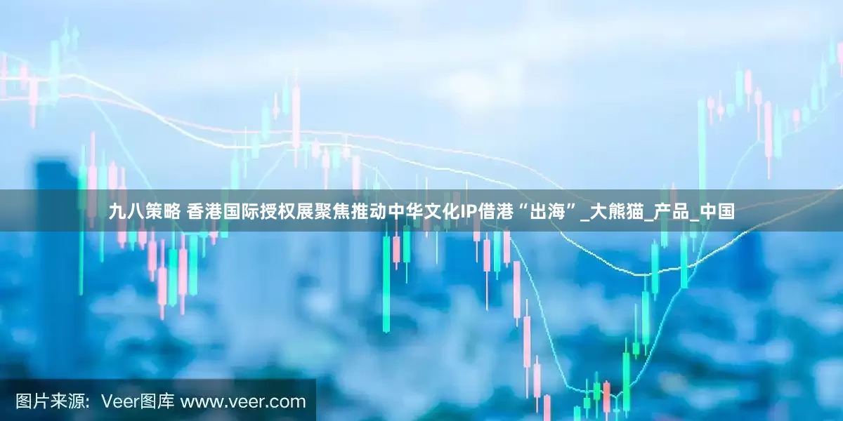 九八策略 香港国际授权展聚焦推动中华文化IP借港“出海”_大熊猫_产品_中国