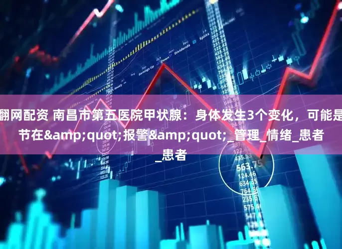 赢翻网配资 南昌市第五医院甲状腺：身体发生3个变化，可能是结节在&quot;报警&quot;_管理_情绪_患者