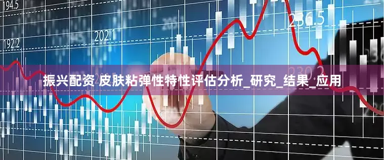 振兴配资 皮肤粘弹性特性评估分析_研究_结果_应用