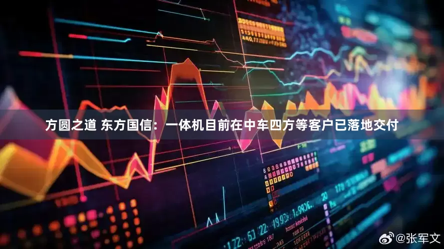 方圆之道 东方国信：一体机目前在中车四方等客户已落地交付