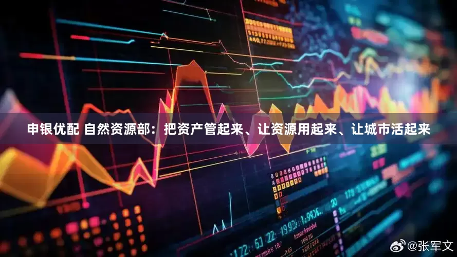 申银优配 自然资源部：把资产管起来、让资源用起来、让城市活起来