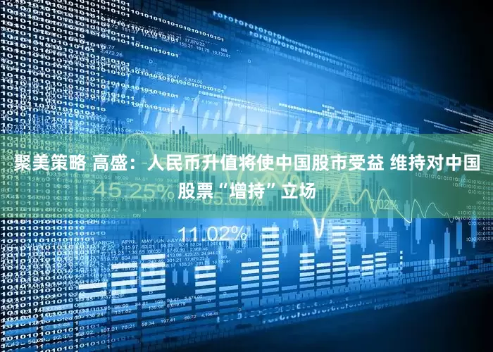聚美策略 高盛：人民币升值将使中国股市受益 维持对中国股票“增持”立场