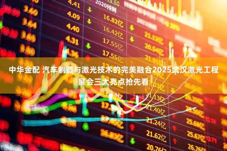 中华金配 汽车制造与激光技术的完美融合2025武汉激光工程展会三大亮点抢先看