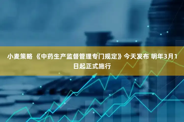 小麦策略 《中药生产监督管理专门规定》今天发布 明年3月1日起正式施行