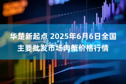 华楚新起点 2025年6月6日全国主要批发市场肉蟹价格行情
