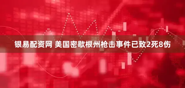 银易配资网 美国密歇根州枪击事件已致2死8伤