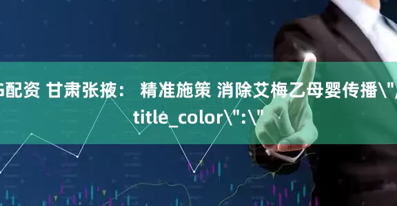 3G配资 甘肃张掖： 精准施策 消除艾梅乙母婴传播＂,＂title_color＂:＂