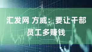 汇发网 方威：要让干部员工多赚钱