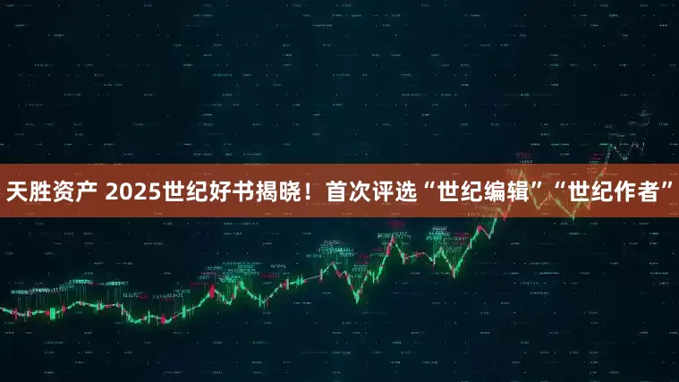天胜资产 2025世纪好书揭晓！首次评选“世纪编辑”“世纪作者”