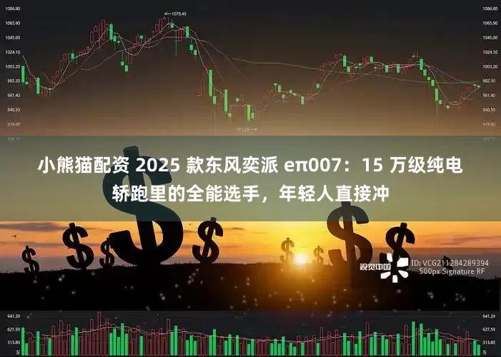 小熊猫配资 2025 款东风奕派 eπ007：15 万级纯电轿跑里的全能选手，年轻人直接冲