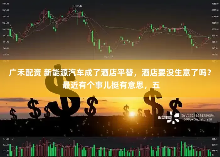 广禾配资 新能源汽车成了酒店平替，酒店要没生意了吗？ 最近有个事儿挺有意思，五