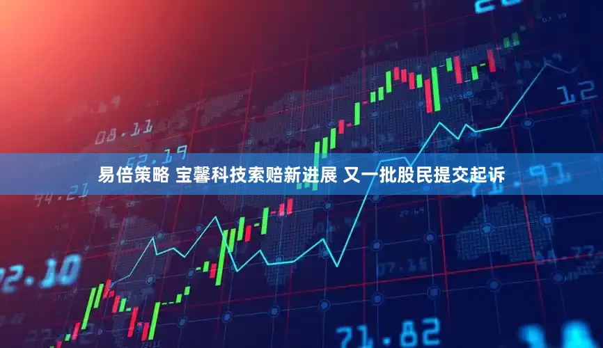易倍策略 宝馨科技索赔新进展 又一批股民提交起诉